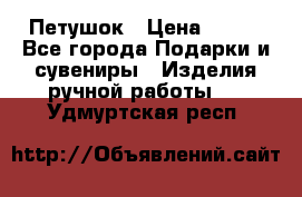 Петушок › Цена ­ 350 - Все города Подарки и сувениры » Изделия ручной работы   . Удмуртская респ.